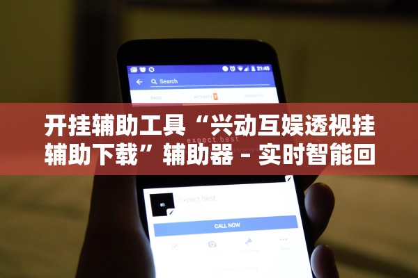 开挂辅助工具“兴动互娱透视挂辅助下载”辅助器 – 实时智能回复