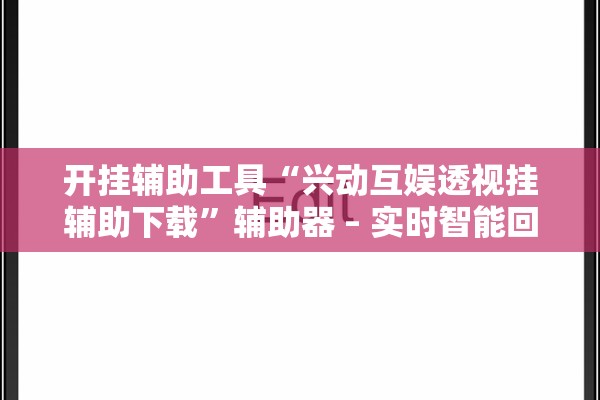 开挂辅助工具“兴动互娱透视挂辅助下载”辅助器 – 实时智能回复
