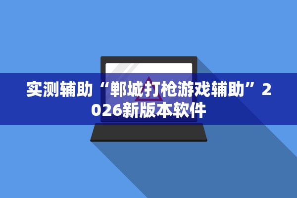 实测辅助“郸城打枪游戏辅助”2026新版本软件