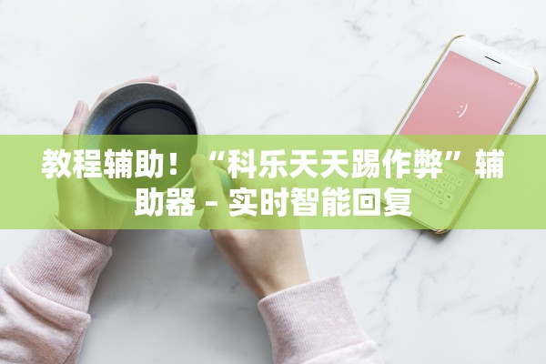 教程辅助！“科乐天天踢作弊”辅助器 – 实时智能回复