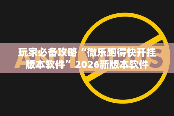 玩家必备攻略“微乐跑得快开挂版本软件”2026新版本软件