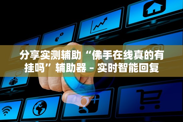 分享实测辅助“佛手在线真的有挂吗”辅助器 – 实时智能回复