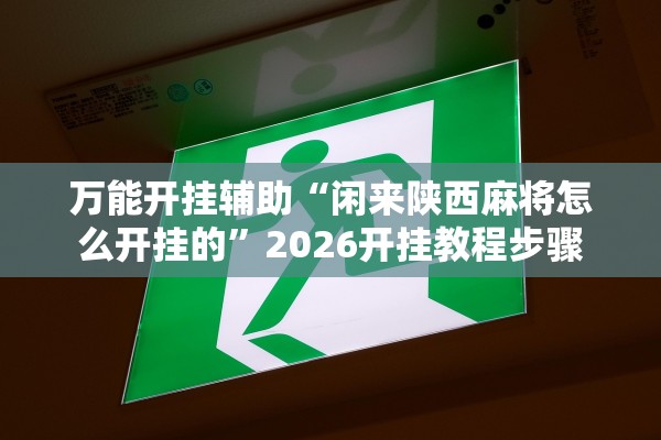 万能开挂辅助“闲来陕西麻将怎么开挂的”2026开挂教程步骤