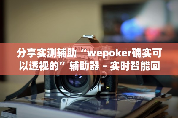 分享实测辅助“wepoker确实可以透视的”辅助器 – 实时智能回复