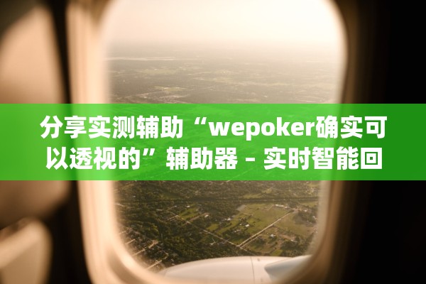 分享实测辅助“wepoker确实可以透视的”辅助器 – 实时智能回复