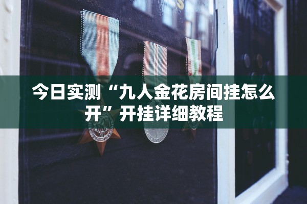 今日实测“九人金花房间挂怎么开	”开挂详细教程