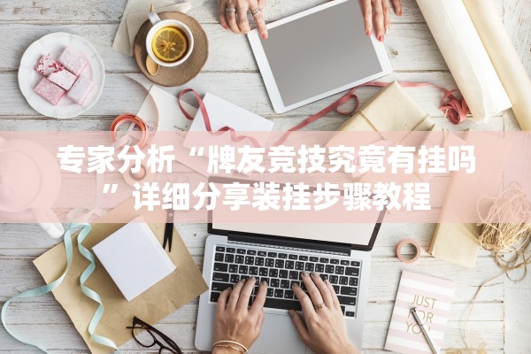 专家分析“牌友竞技究竟有挂吗	”详细分享装挂步骤教程