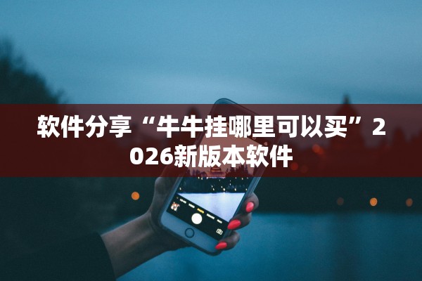 软件分享“牛牛挂哪里可以买”2026新版本软件