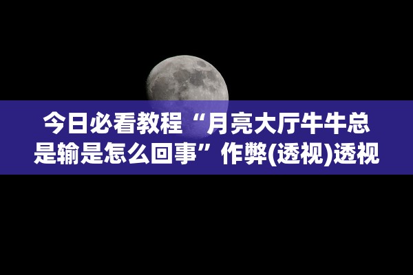 今日必看教程“月亮大厅牛牛总是输是怎么回事”作弊(透视)透视辅助 
