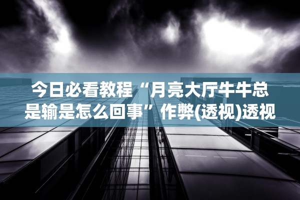 今日必看教程“月亮大厅牛牛总是输是怎么回事	”作弊(透视)透视辅助 