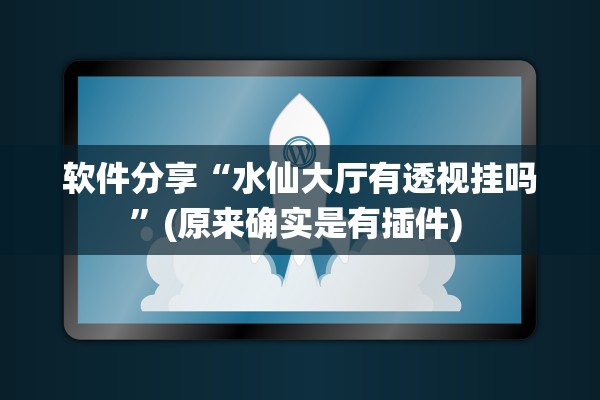 软件分享“水仙大厅有透视挂吗”(原来确实是有插件) 