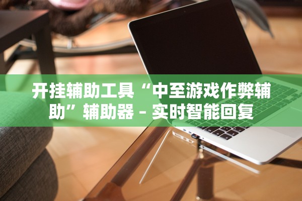 开挂辅助工具“中至游戏作弊辅助”辅助器 – 实时智能回复