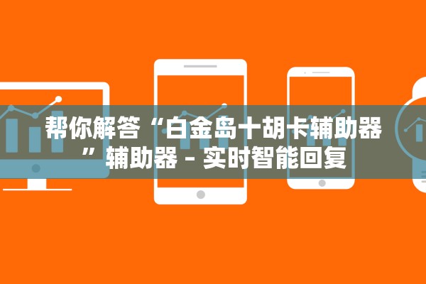 帮你解答“白金岛十胡卡辅助器”辅助器 – 实时智能回复
