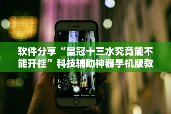 软件分享“皇冠十三水究竟能不能开挂	”科技辅助神器手机版教程