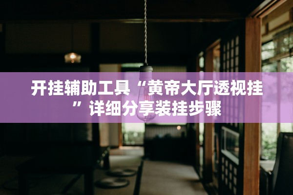 开挂辅助工具“黄帝大厅透视挂	”详细分享装挂步骤
