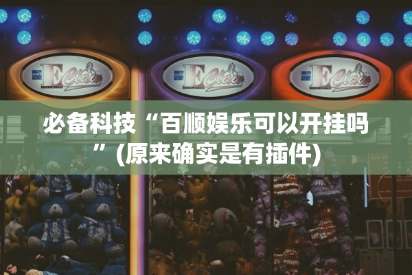 必备科技“百顺娱乐可以开挂吗”(原来确实是有插件)