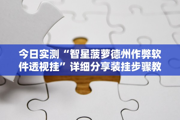今日实测“智星菠萝德州作弊软件透视挂	”详细分享装挂步骤教程