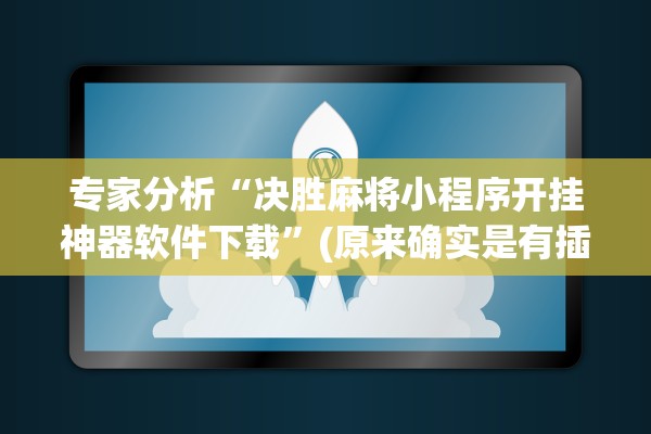 专家分析“决胜麻将小程序开挂神器软件下载”(原来确实是有插件)