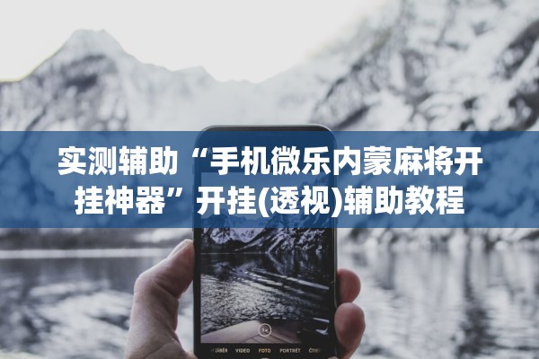 实测辅助“手机微乐内蒙麻将开挂神器”开挂(透视)辅助教程