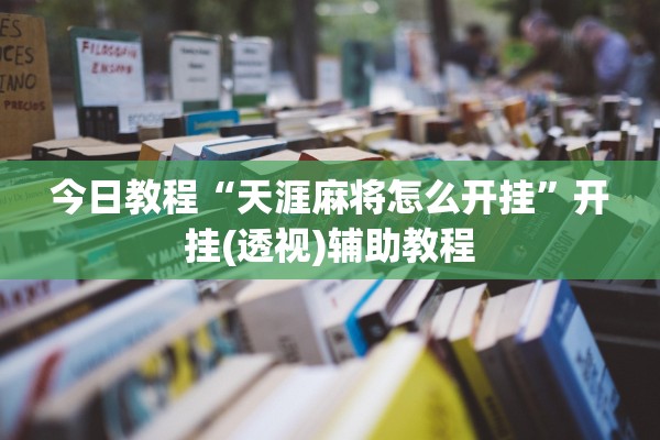 今日教程“天涯麻将怎么开挂”开挂(透视)辅助教程