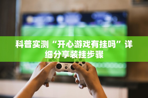 科普实测“开心游戏有挂吗”详细分享装挂步骤