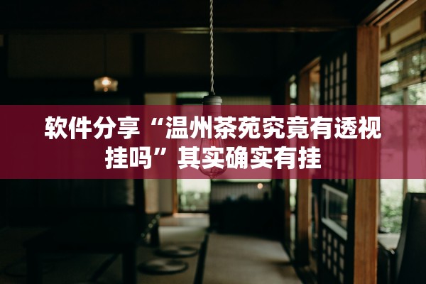 软件分享“温州茶苑究竟有透视挂吗	”其实确实有挂