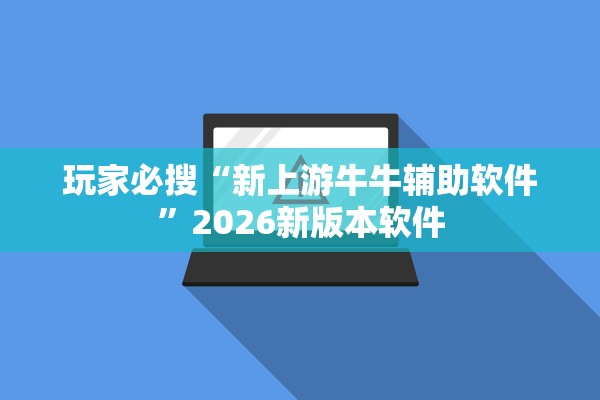 玩家必搜“新上游牛牛辅助软件”2026新版本软件