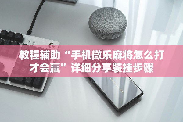 教程辅助“手机微乐麻将怎么打才会赢”详细分享装挂步骤