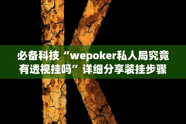 必备科技“wepoker私人局究竟有透视挂吗	”详细分享装挂步骤教程