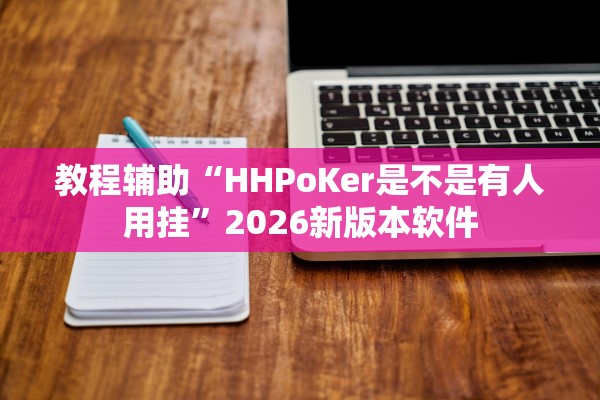 教程辅助“HHPoKer是不是有人用挂”2026新版本软件