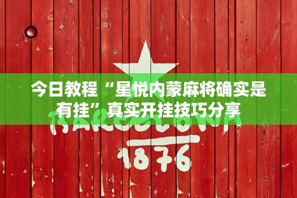 今日教程“星悦内蒙麻将确实是有挂	”真实开挂技巧分享