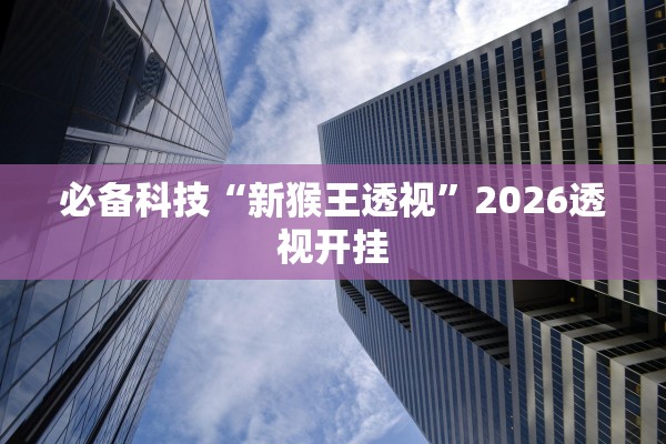 必备科技“新猴王透视”2026透视开挂