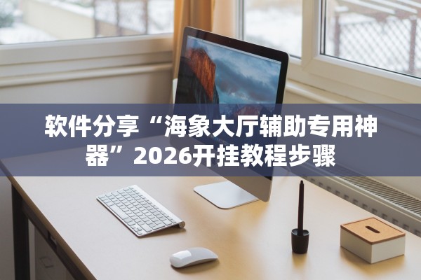 软件分享“海象大厅辅助专用神器	”2026开挂教程步骤