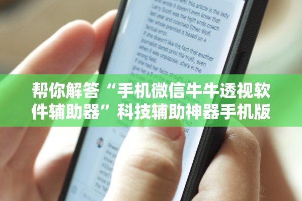 帮你解答“手机微信牛牛透视软件辅助器”科技辅助神器手机版教程