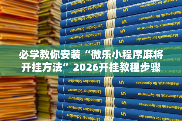 必学教你安装“微乐小程序麻将开挂方法	”2026开挂教程步骤