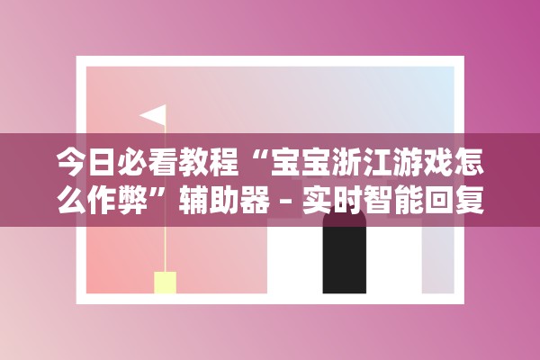 今日必看教程“宝宝浙江游戏怎么作弊”辅助器 – 实时智能回复