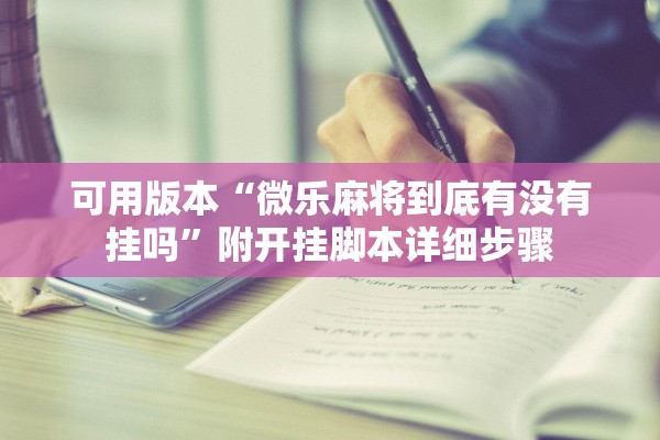 可用版本“微乐麻将到底有没有挂吗”附开挂脚本详细步骤