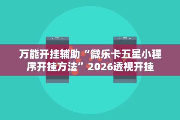 万能开挂辅助“微乐卡五星小程序开挂方法”2026透视开挂