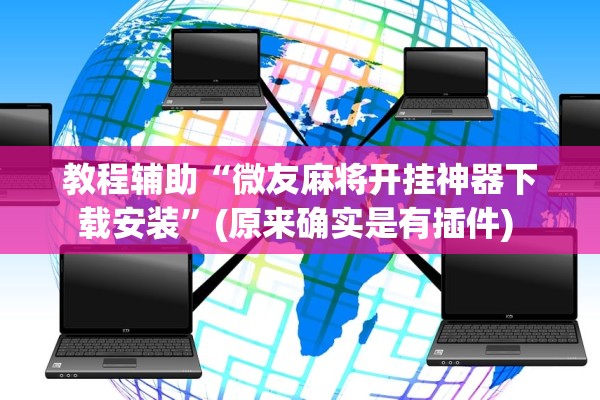 教程辅助“微友麻将开挂神器下载安装	”(原来确实是有插件) 