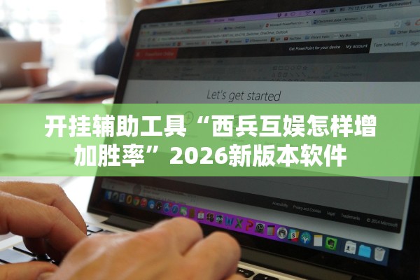 开挂辅助工具“西兵互娱怎样增加胜率”2026新版本软件