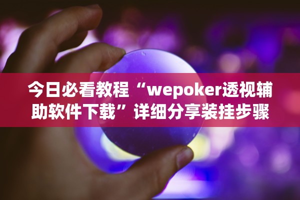 今日必看教程“wepoker透视辅助软件下载	”详细分享装挂步骤