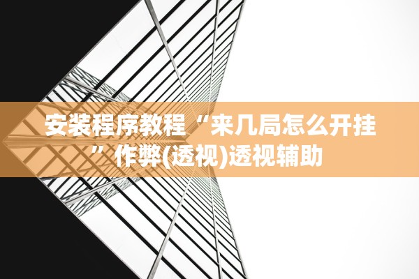 安装程序教程“来几局怎么开挂”作弊(透视)透视辅助 