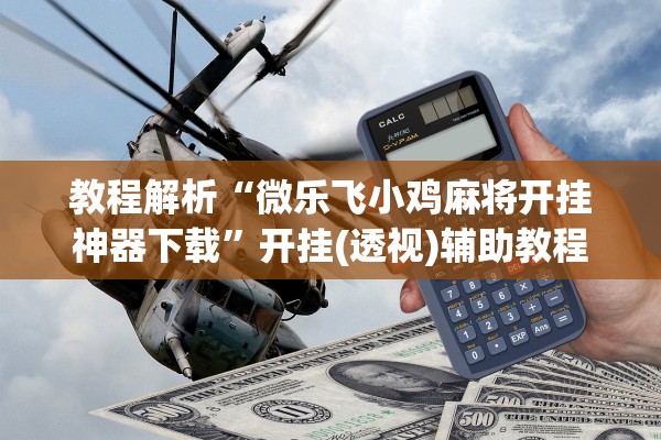 教程解析“微乐飞小鸡麻将开挂神器下载	”开挂(透视)辅助教程