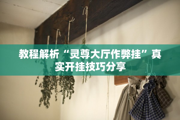 教程解析“灵尊大厅作弊挂	”真实开挂技巧分享