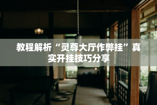 教程解析“灵尊大厅作弊挂”真实开挂技巧分享