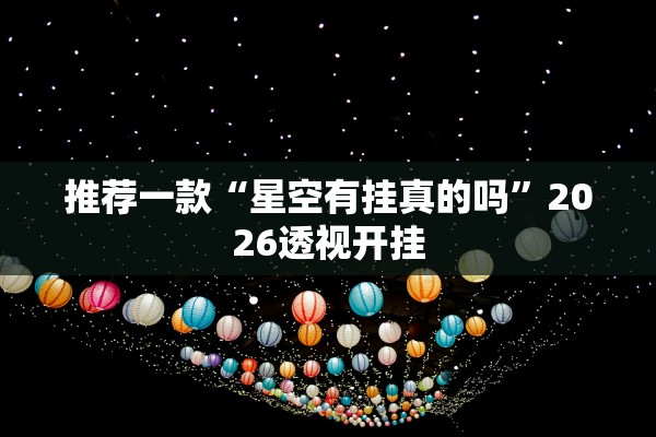 推荐一款“星空有挂真的吗”2026透视开挂