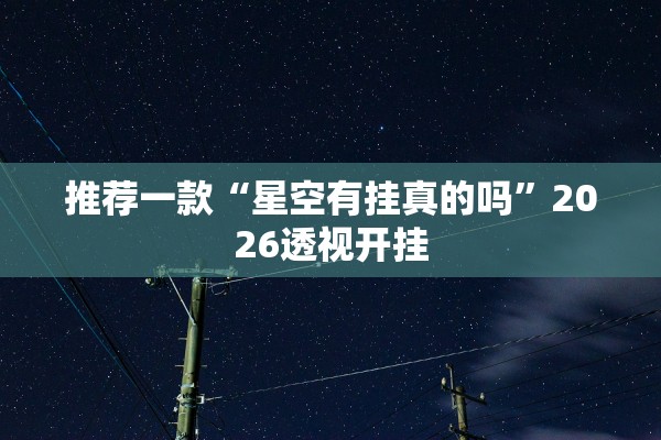 推荐一款“星空有挂真的吗	”2026透视开挂