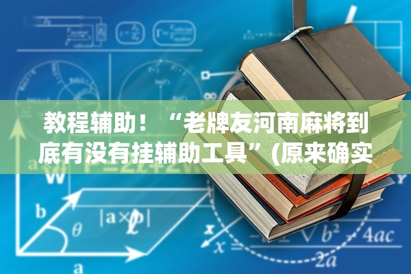 教程辅助！“老牌友河南麻将到底有没有挂辅助工具	”(原来确实是有插件) 