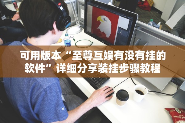 可用版本“至尊互娱有没有挂的软件	”详细分享装挂步骤教程