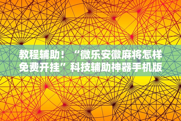 教程辅助！“微乐安徽麻将怎样免费开挂	”科技辅助神器手机版教程